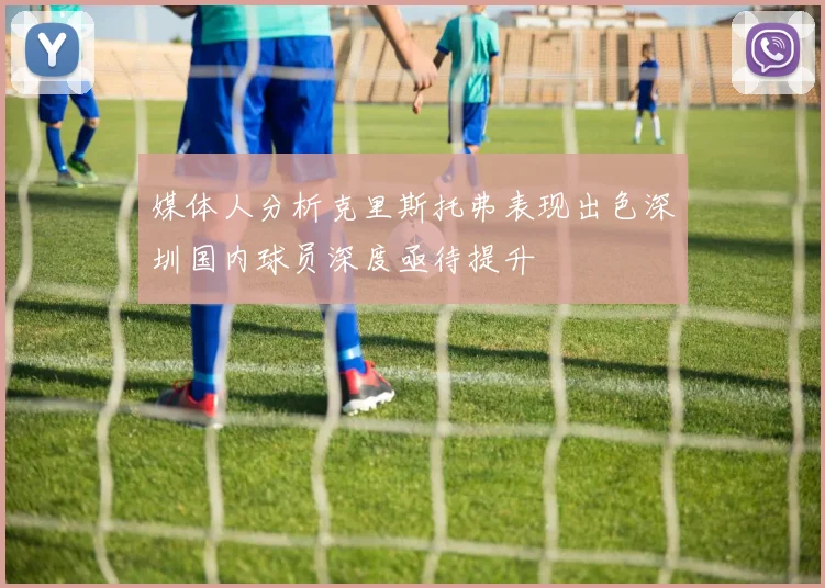 媒体人分析克里斯托弗表现出色深圳国内球员深度亟待提升