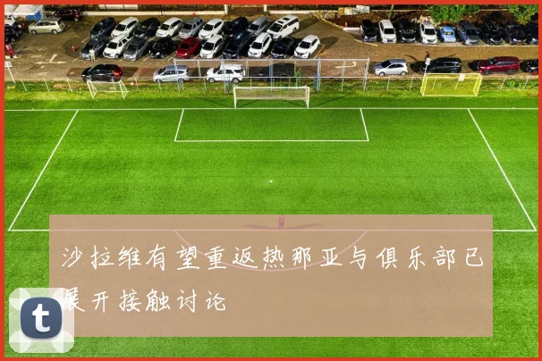 沙拉维有望重返热那亚与俱乐部已展开接触讨论