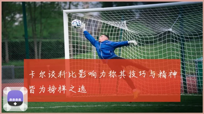 卡尔谈科比影响力称其技巧与精神皆为榜样之选