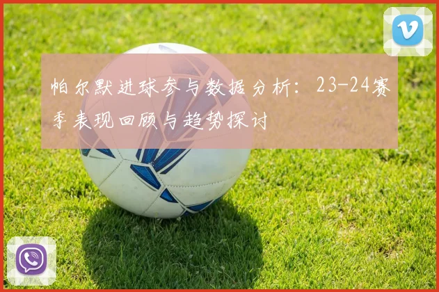 帕尔默进球参与数据分析：23-24赛季表现回顾与趋势探讨