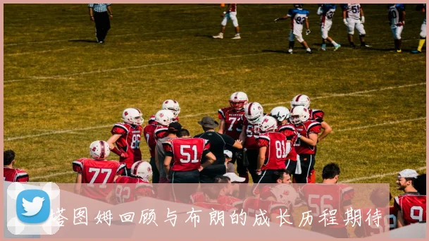 塔图姆回顾与布朗的成长历程期待未来共同创造更多辉煌成就
