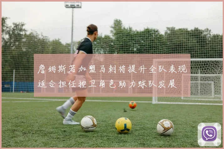 詹姆斯若加盟马刺将提升全队表现适合担任控卫角色助力球队发展