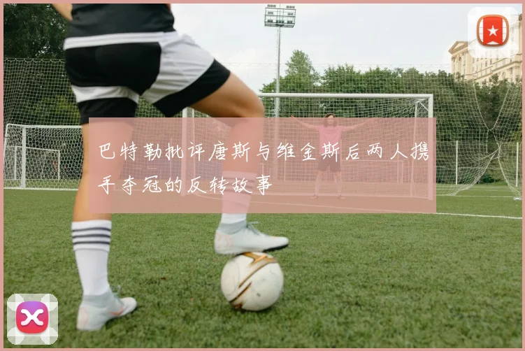 巴特勒批评唐斯与维金斯后两人携手夺冠的反转故事