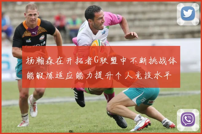 杨瀚森在开拓者G联盟中不断挑战体能锻炼适应能力提升个人竞技水平