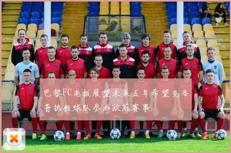 巴黎FC老板展望未来五年希望克洛普执教球队参加欧冠赛事