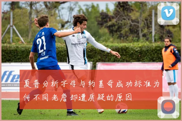 夏普分析字母与约基奇成功标准为何不同老詹却遭质疑的原因