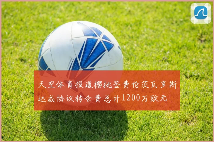 天空体育报道樱桃签费伦茨瓦罗斯达成协议转会费总计1200万欧元