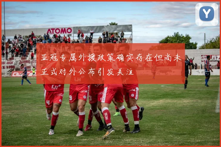 亚冠专属外援政策确实存在但尚未正式对外公布引发关注